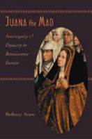 Juana the Mad: Sovereignty and Dynasty in Renaissance Europe (Johns Hopkins University Studies in Historical & Political Science) 0801880726 Book Cover