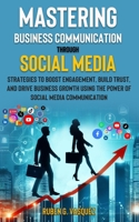 Mastering Business Communication Through Social Media: Strategies That Boost Engagement, Build Trust, And Drive Business Growth Using The Power Of ... (Building Your Financial Future Now!) B0F4JWW76X Book Cover