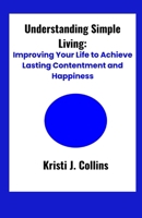 Understanding Simple Living: Improving Your Life to Achieve Lasting Contentment and Happiness" B0CVK32JF1 Book Cover
