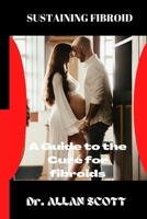 Sustaining Fibroid: A Guide to the Cure for Fibroids B0BFV48WLW Book Cover