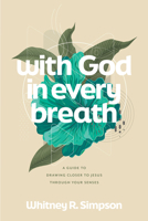 With God in Every Breath: A Guide to Drawing Closer to Jesus through Your Senses 1641589116 Book Cover