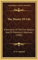 The Master Of Life: A Romance Of The Five Nations And Of Prehistoric Montreal 0548800367 Book Cover