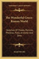 The Wonderful Greco-Roman World: Sketches Of Thales, Pericles, Pheidias, Plato, Aristotle And Zeno 1258993627 Book Cover