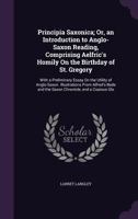 Principia Saxonica; Or, an Introduction to Anglo-Saxon Reading, Comprising Aelfric's Homily on the Birthday of St. Gregory: With a Preliminary Essay on the Utility of Anglo-Saxon. Illustrations from A 1357479212 Book Cover