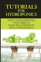 Tutorials For Hydroponics: Start Supplementing Your Family'S Food Requirements With Hydroponics: Hydroponics Fundamentals B09DMTZH5M Book Cover