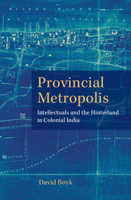 Provincial Metropolis: Intellectuals and the Hinterland in Colonial India 1009510835 Book Cover