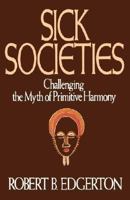Sick Societies: Challenging the Myth of Primitive Harmony 0029089255 Book Cover