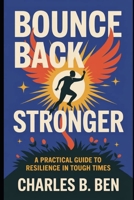 BOUNCE BACK STRONGER: A PRACTICAL GUIDE TO RESILIENCE IN TOUGH TIMES B0FRMMPWGT Book Cover
