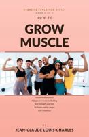 How to Grow Muscles: A Beginner's Guide to Building Real Strength and Size, No Math and No Jargon Left Undefined B0HHWXVPKT Book Cover