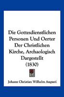 Die Gottesdienstlichen Personen Und Oerter Der Christlichen Kirche, Archaologisch Dargestellt (1830) 1168481899 Book Cover