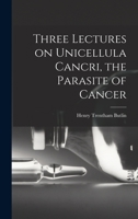 Three Lectures on Unicellula Cancri, the Parasite of Cancer 1017956014 Book Cover