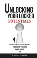 UNLOCKING YOUR LOCKED POTENTIALS: DISCOVER - UNLOCK - UTILIZE - MAXIMIZE THE VALUES OF TREASURES LOCKED INSIDE OF YOU B0DYZPZCYQ Book Cover
