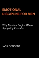 Emotional Discipline for Men: Why Mastery Begins When Sympathy Runs Out B0GJZQQ995 Book Cover