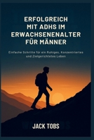 ERFOLGREICH MIT ADHS IM ERWACHSENENALTER FÜR MÄNNER: Einfache Schritte für ein Ruhiges, Konzentriertes und Zielgerichtetes Leben (German Edition) B0FR4W7J6M Book Cover