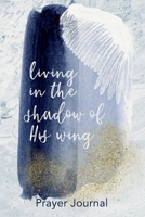 Living in the Shadow of His Wing: Prayer Journal for Women of Faith (4 Month Devotional Notebooks) 1690839295 Book Cover