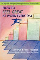 How To Feel Great At Work Every Day: Six Steps For Creating A High-Energy Success Plan For Your Career 0595412637 Book Cover