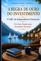 A Regra De Ouro Do Investimento: O ABC da Independência Financeira: Um Guia Simples para Investidores Iniciantes (Portuguese Edition) B0HBWV6BDY Book Cover