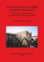 The Portuguese City of Braga During the Modern Era: Landscape and Identity from the Late Middle Ages to the Enlightenment 1407304100 Book Cover