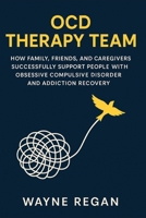 OCD Therapy Team: How Family, Friends, and Caregivers Successfully Support People with Obsessive Compulsive Disorder and Addiction Recovery B0FH6S863C Book Cover