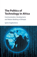 The Politics of Technology in Africa: Communication, Development, and Nation-Building in Ethiopia 1316629244 Book Cover