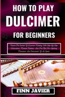 HOW TO PLAY DULCIMER FOR BEGINNERS: Unlock The Secrets Of Dulcimer Mastery With Step-By-Step Instructions, Musical Notation, And Pro Tips For Aspiring Musicians And Enthusiasts Of All Levels B0CQKB7LSW Book Cover