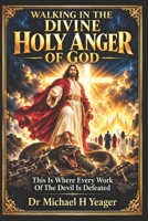 WALKING IN THE DIVINE HOLY ANGER OF GOD: This Is Where Every Work Of The Devil Is Defeated B0HMP5ZN2M Book Cover