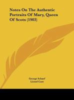 Notes On The Authentic Portraits Of Mary, Queen Of Scots 1165424495 Book Cover