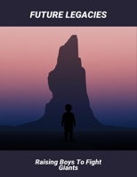 Future Legacies: Raising Boys To Fight Giants B0FRSQ8RTZ Book Cover