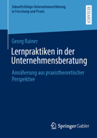 Lernpraktiken in der Unternehmensberatung: Annäherung aus praxistheoretischer Perspektive (Zukunftsfähige Unternehmensführung in Forschung und Praxis) 3658429887 Book Cover