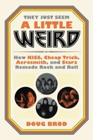 They Just Seem a Little Weird: How KISS, Cheap Trick, Aerosmith, and Starz Remade Rock and Roll 0306845229 Book Cover