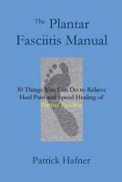 The Plantar Fasciitis Manual: 30 Things You Can Do to Relieve Heel Pain and Speed Healing of Plantar Fasciitis 0692510176 Book Cover