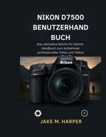 NIKON D7500 BENUTZERHANDBUCH: Das Ultimative Schritt-für-Schritt-Handbuch zum Aufnehmen professionaller fotos und videos (German Edition) B0FLWT9797 Book Cover