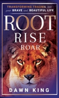 Root, Rise, Roar: Transforming Trauma into Your Brave and Beautiful Life 1958714526 Book Cover