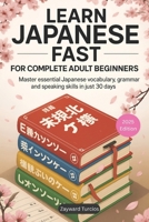 Learn Japanese Fast for Complete Adult Beginners: Master Essential Japanese Vocabulary, Grammar, and Speaking Skills in Just 30 Days (A Step-by-Step Language Learning Guide for Adults) B0FMD838C5 Book Cover