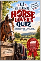 The Ultimate Horse Lover’s Quiz: 300 Questions & Challenges for People Who Really Love Horses (The Big Quiz Collection) B0HJWT4ZLX Book Cover