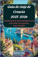 Guía de viaje de Croacia 2025-2026: Planificación de viajes inteligente para cada estilo y presupuesto, imprescindible: Explora lo mejor del Adriático (Spanish Edition) B0F5N36XKY Book Cover