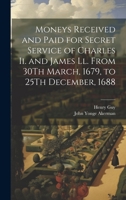 Moneys Received and Paid for Secret Service of Charles Ii. and James Ll. From 30Th March, 1679, to 25Th December, 1688 1020733276 Book Cover