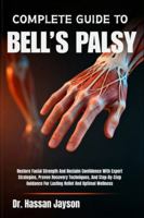 COMPLETE GUIDE TO BELL’S PALSY: Restore Facial Strength And Reclaim Confidence With Expert Strategies, Proven Recovery Techniques, And Step-By-Step Guidance For Lasting Relief And Optimal Wellness B0G4FK6JGL Book Cover