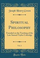 Spiritual Philosophy: Founded on the Teaching of the Late Samuel Taylor Coleridge Volume 2 033217896X Book Cover