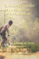 EL VALOR DEPORTIVO DE UN EQUIPO. BIG DATA APLICADO AL FÚTBOL: EL CAMINO AL ÉXITO (Spanish Edition) B08J26FZTR Book Cover
