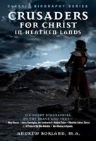Crusaders for Christ in Heathen Lands: Short Biographies of Six Noble Men and Women Who Went Forth Into the Dark Places of the Earth with the Light of 1907731911 Book Cover