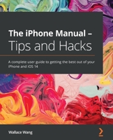 The IPhone Manual - Tips and Hacks : A Complete User Guide to Getting the Best Out of Your IPhone and IOS 14 1838641017 Book Cover