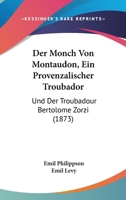 Der Monch Von Montaudon, Ein Provenzalischer Troubador: Und Der Troubadour Bertolome Zorzi (1873) 1160070016 Book Cover