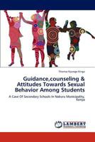 Guidance,counseling & Attitudes Towards Sexual Behavior Among Students: A Case Of Secondary Schools In Nakuru Municipality, Kenya 3659238848 Book Cover