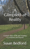 A Glimpsed-at Reality: A priest's diary of life and meaning in Lockdown and beyond 1999984684 Book Cover