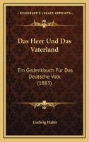 Das Heer Und Das Vaterland: Ein Gedenkbuch Für Das Deutsche Volk : Aussprüche Hervorragender Männer Über Wesen Und Einrichtungen Unserer Armee 1160364435 Book Cover