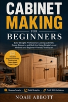 CABINET MAKING FOR BEGINNERS: Build Straight, Professional-Looking Cabinets, Doors, Drawers, and Built-Ins Using Simple Layout Methods and Beginner-Friendly Techniques B0H3QDQLVK Book Cover