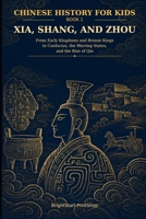 Chinese History for Kids: Xia, Shang, and Zhou: From Early Kingdoms and Bronze Kings to Confucius, the Warring States, and the Rise of Qin B0HH72MQNT Book Cover
