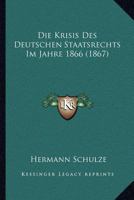 Die Krisis Des Deutschen Staatsrechts Im Jahre 1866 (1867) 1161108688 Book Cover