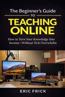 The Beginner's Guide to Teaching Online: How to Turn Your Knowledge Into Income—Without Tech Overwhelm B0GKYCVFNW Book Cover
